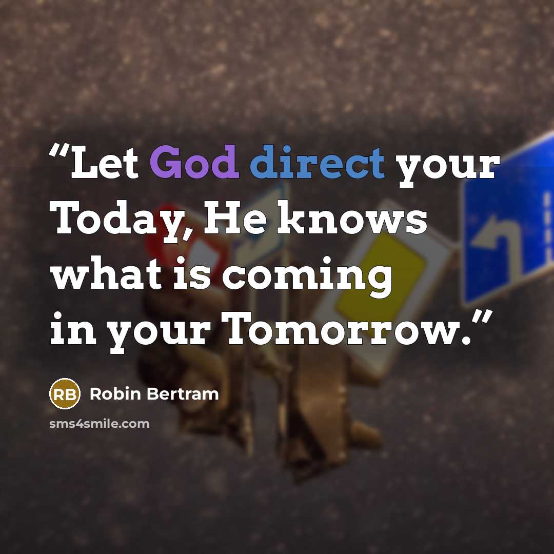 “Let God direct your Today, He knows what is coming in your Tomorrow.” quote by Robin Bertram