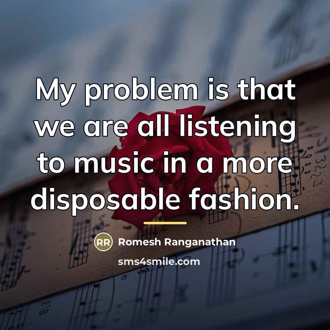 “My problem is that we are all listening to music…” quote by Romesh Ranganathan
