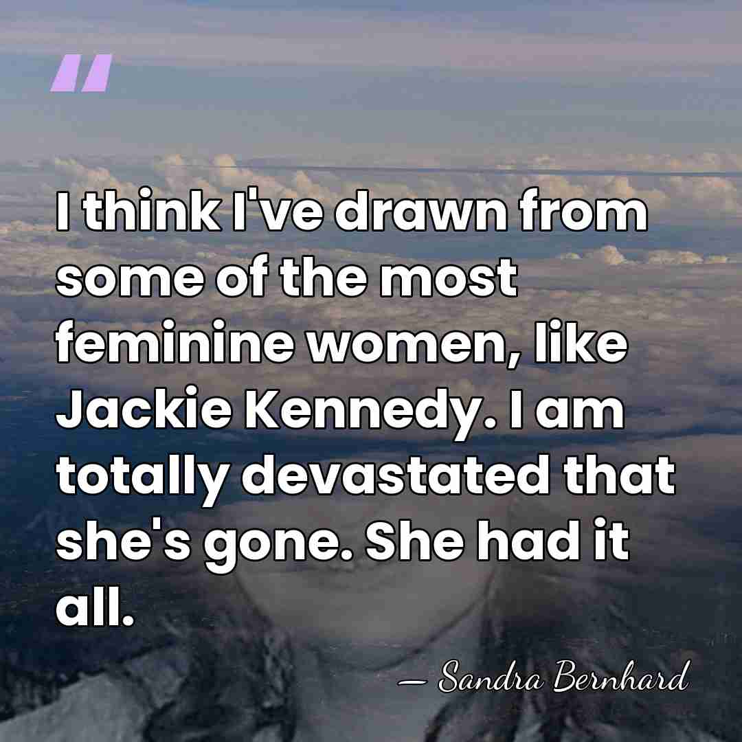 I think I've drawn from some of the most feminine women, like&hellip; - Sandra Bernhard