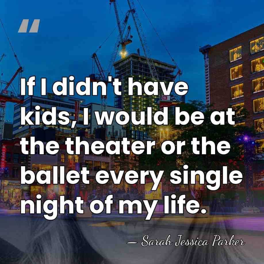 If I didn't have kids, I would be at the theater or&hellip; - Sarah Jessica Parker