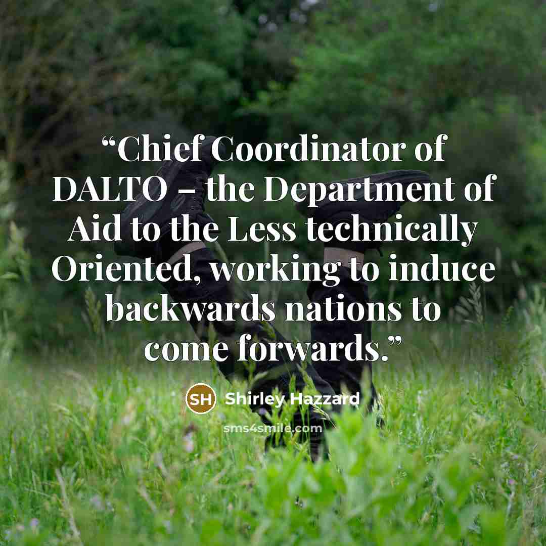 “Chief Coordinator of DALTO – the Department of Aid to the Less technically Oriented, working to induce backwards nations to come forwards.” quote by Shirley Hazzard