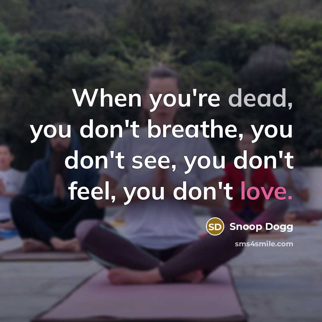 “When you're dead, you don't breathe, you don't see, you…” quote by Snoop Dogg