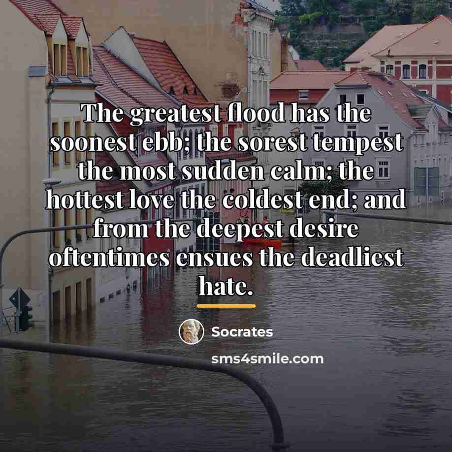 “The greatest flood has the soonest ebb; the sorest tempest…” quote by Socrates
