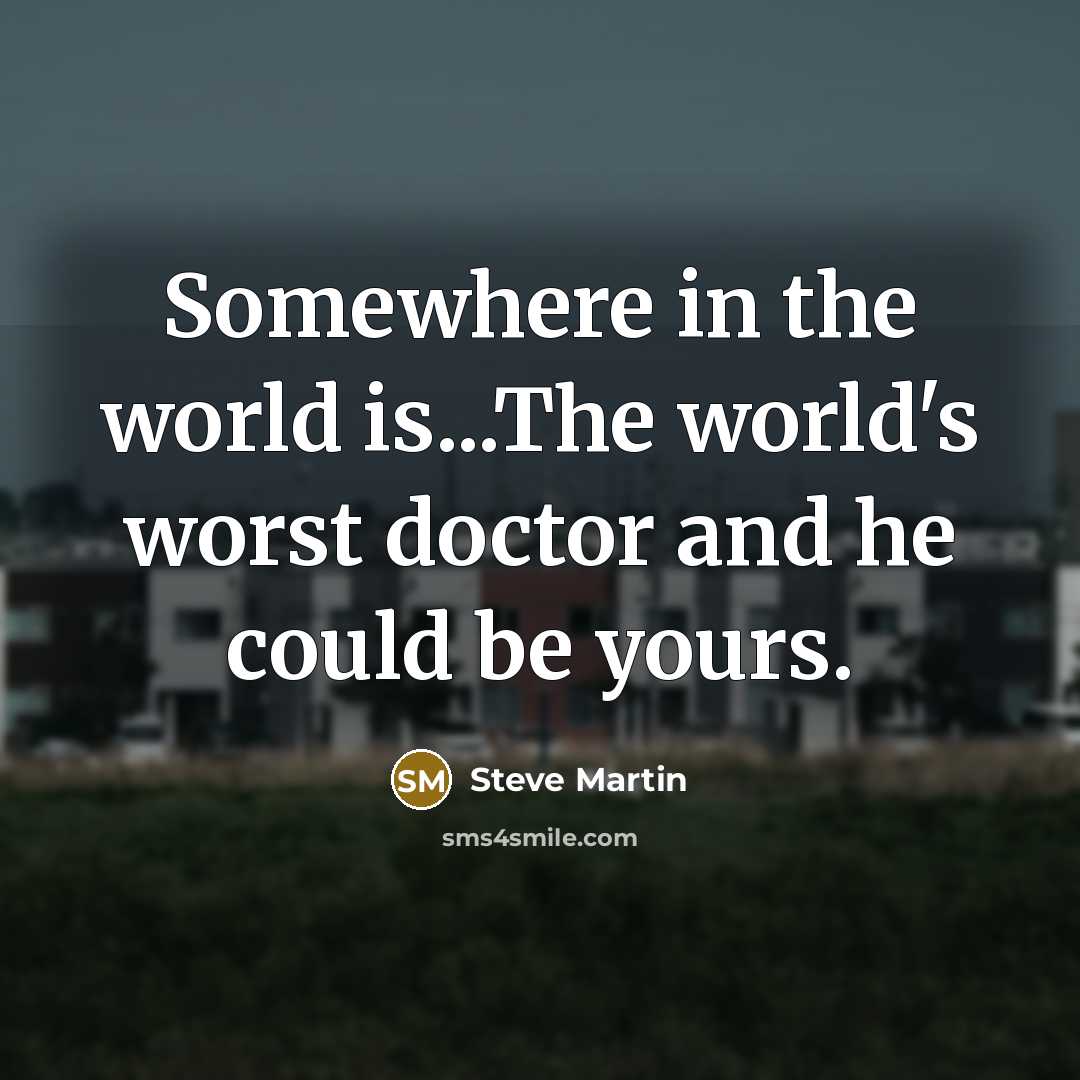 “Somewhere in the world is...The world's worst doctor and he…” quote by Steve Martin