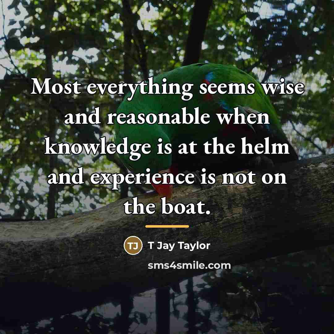“Most everything seems wise and reasonable when knowledge is at…” quote by T Jay Taylor