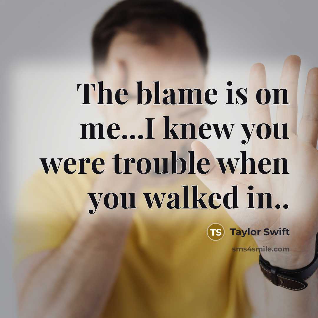 “The blame is on me...I knew you were trouble when…” quote by Taylor Swift