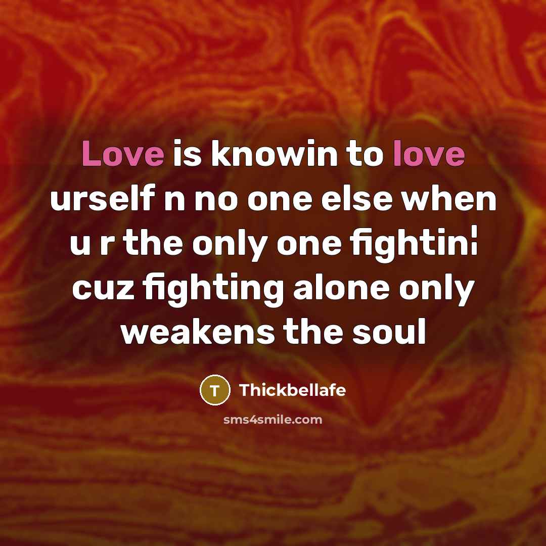 “Love is knowin to love urself n no one else when u r the only one fightin¦ cuz fighting alone only weakens the soul” quote by Thickbellafe