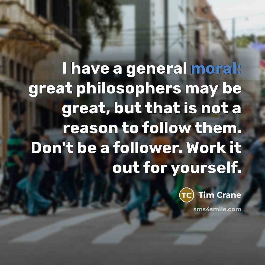 “I have a general moral: great philosophers may be great,…” quote by Tim Crane