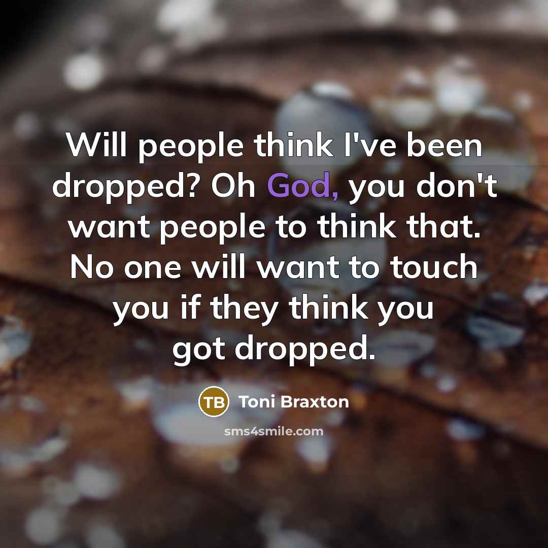 “Will people think I've been dropped? Oh God, you don't…” quote by Toni Braxton