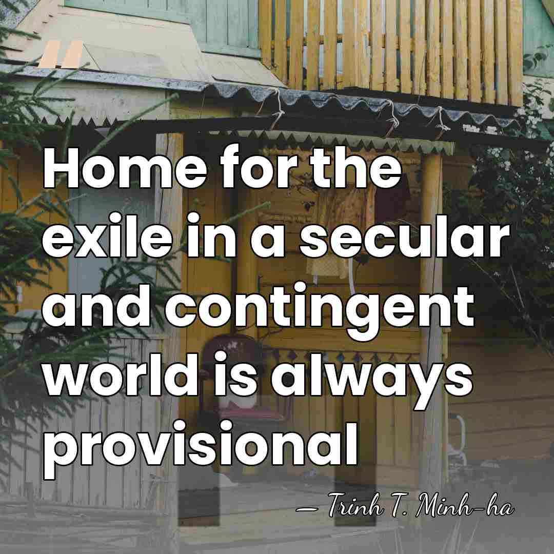 Home for the exile in a secular and contingent world is always&hellip; - Trinh T. Minh-ha