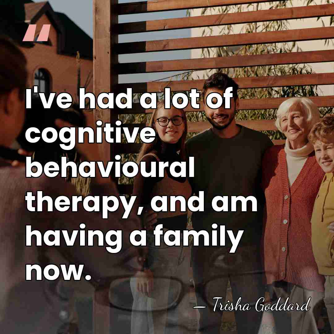 I've had a lot of cognitive behavioural therapy, and am having a&hellip; - Trisha Goddard