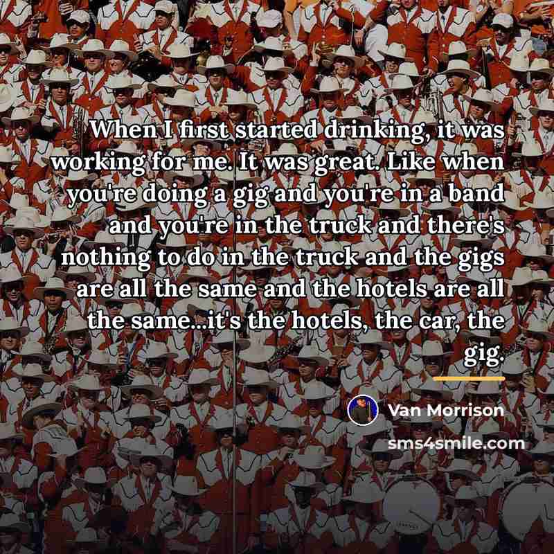 “When I first started drinking, it was working for me.…” quote by Van Morrison