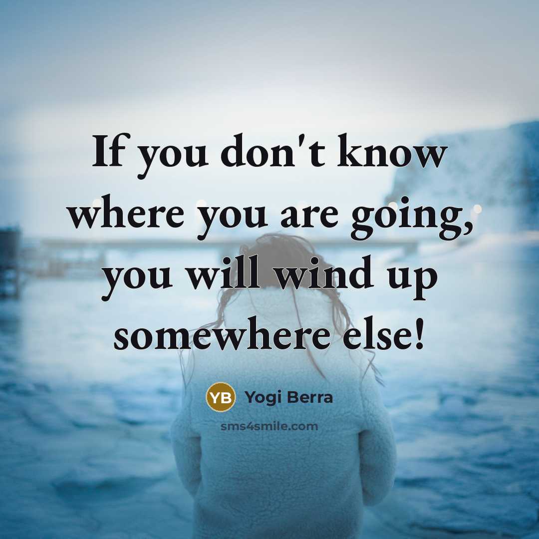 “If you don't know where you are going, you will…” quote by Yogi Berra