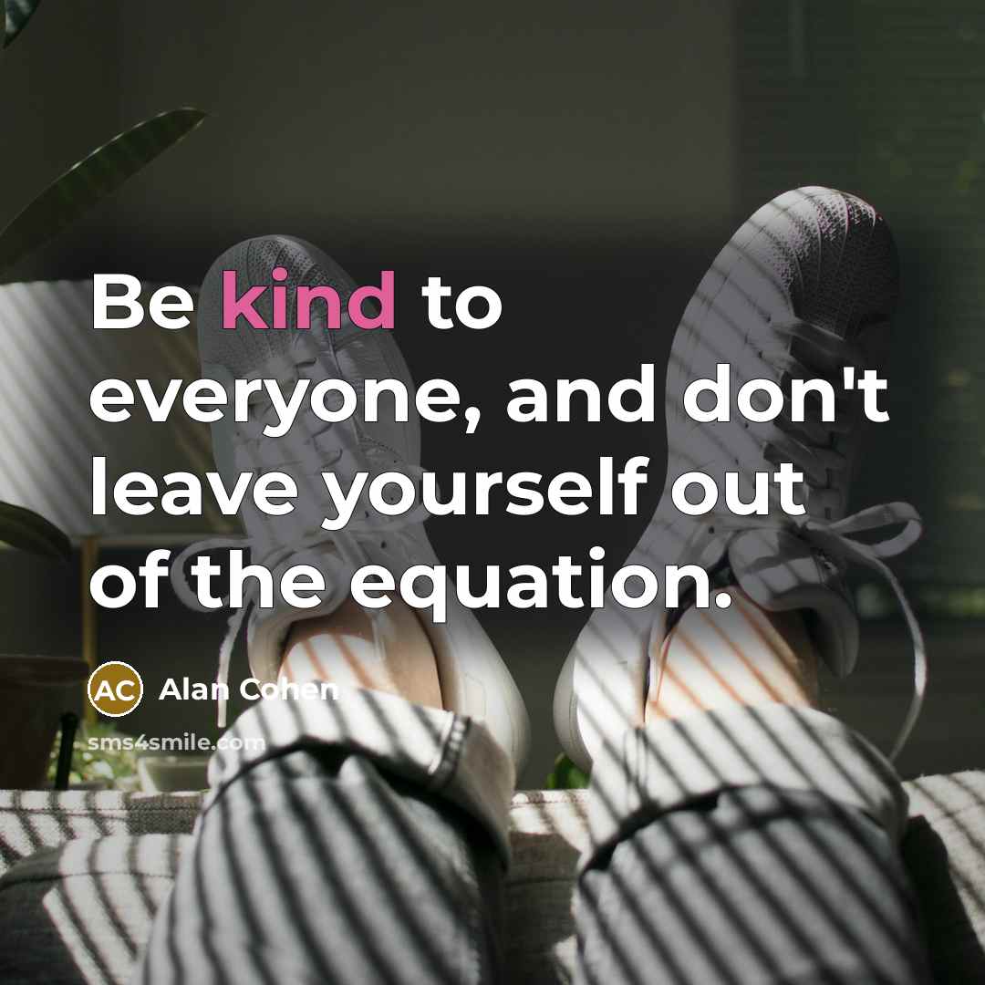 “Be kind to everyone, and don't leave yourself out of…” quote by Alan Cohen