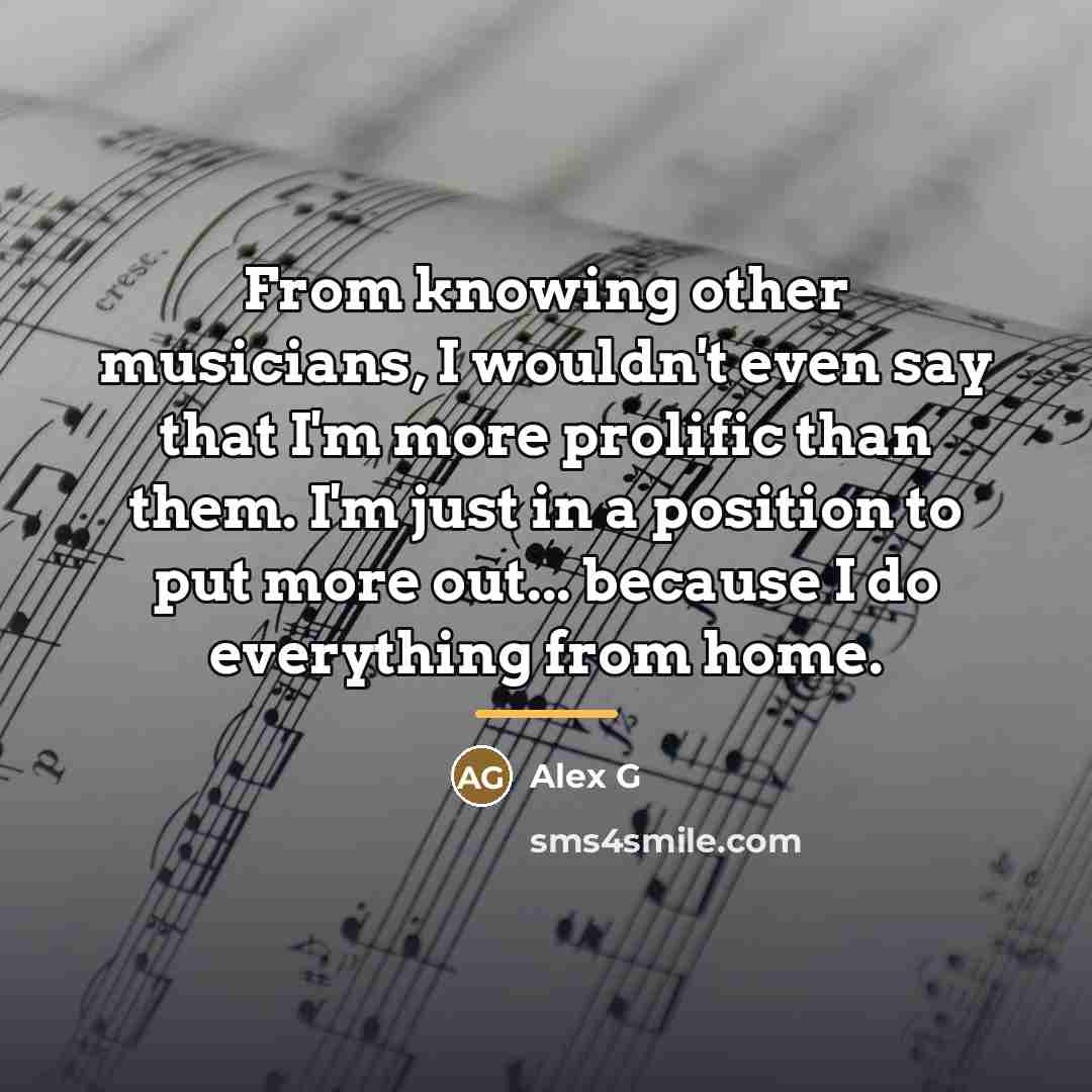 “From knowing other musicians, I wouldn't even say that I'm…” quote by Alex G