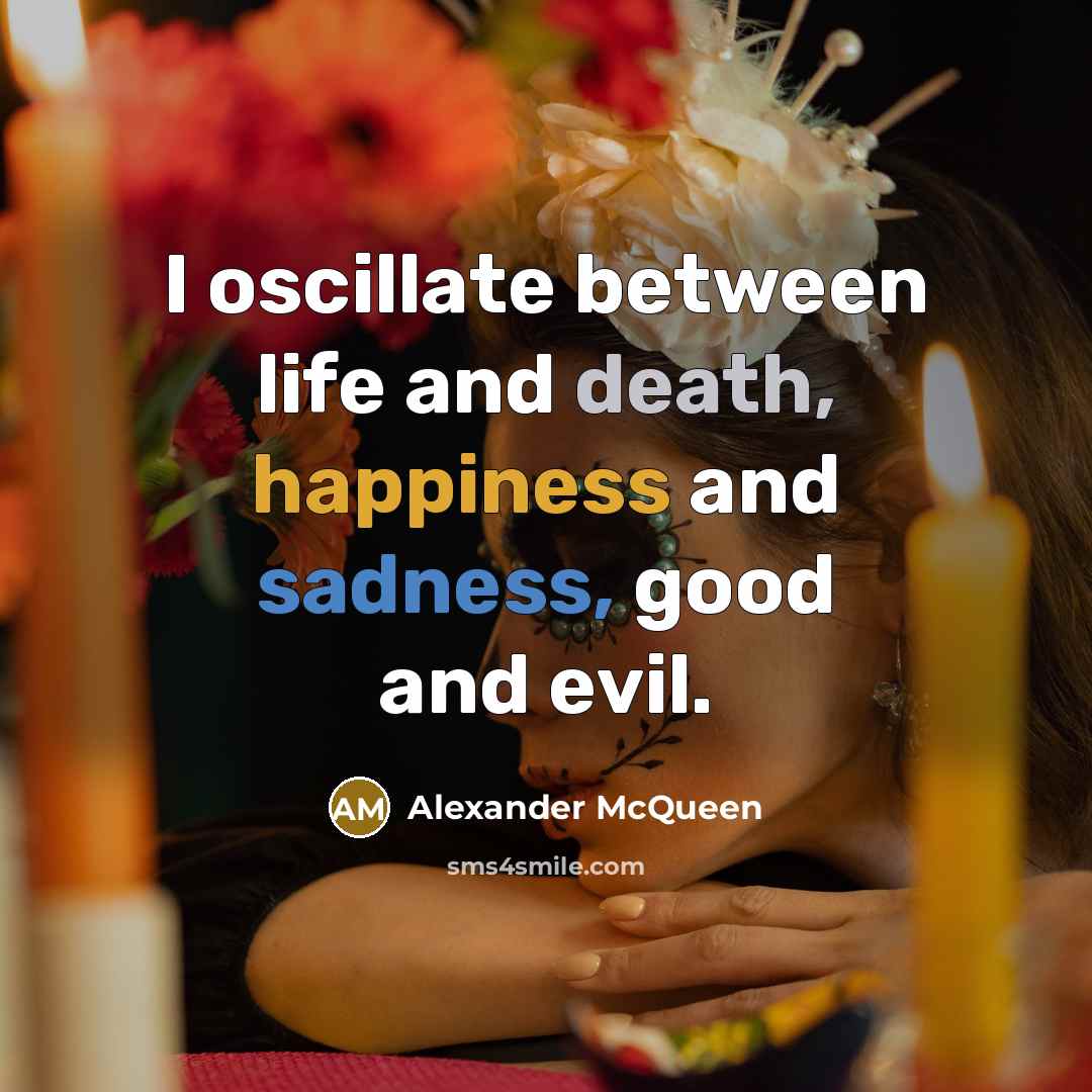 “I oscillate between life and death, happiness and sadness, good…” quote by Alexander McQueen
