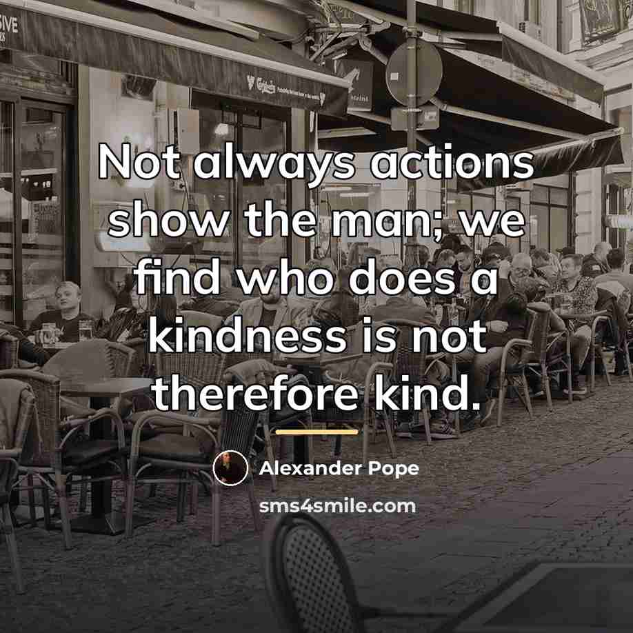 “Not always actions show the man; we find who does…” quote by Alexander Pope