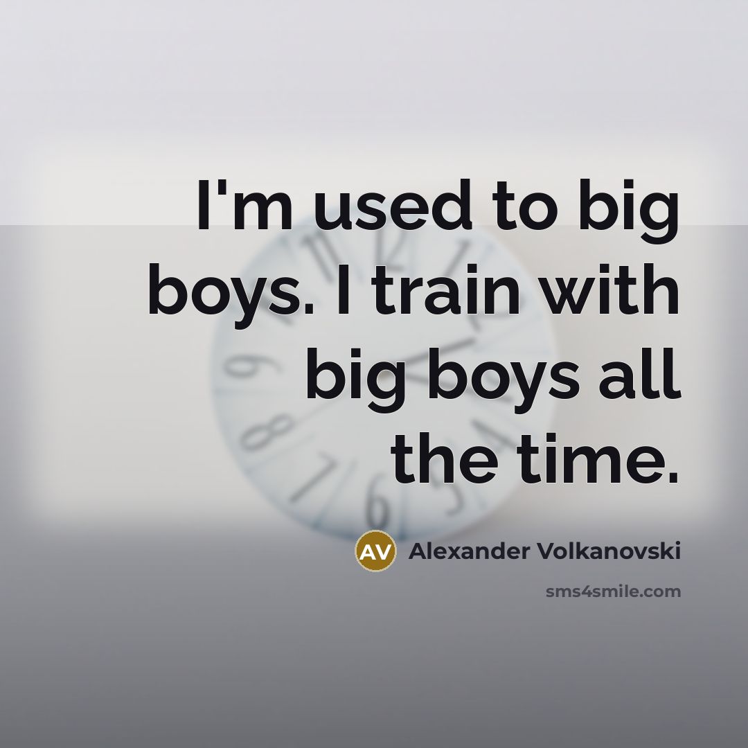 “I'm used to big boys. I train with big boys…” quote by Alexander Volkanovski
