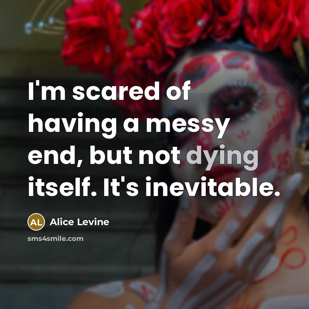 “I'm scared of having a messy end, but not dying…” quote by Alice Levine