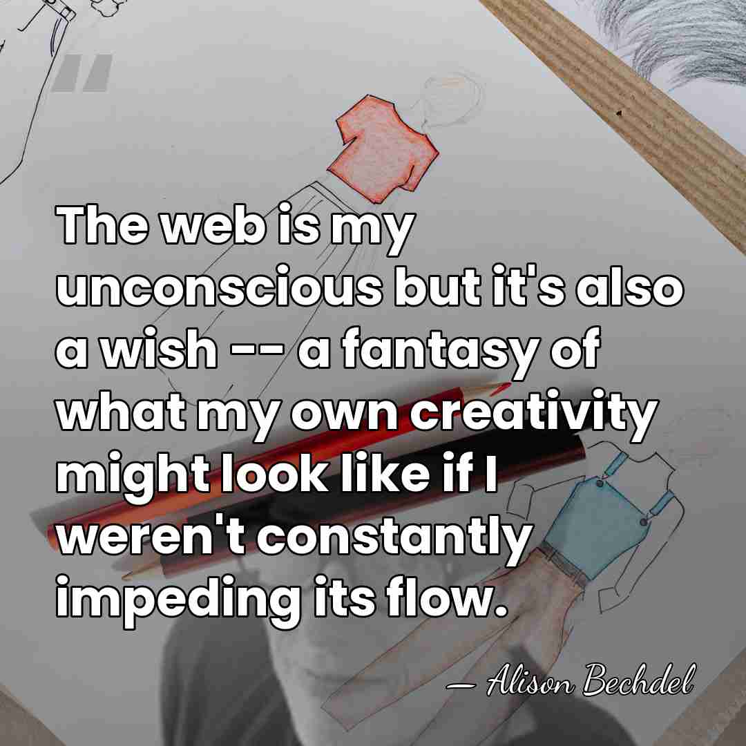The web is my unconscious but it's also a wish -- a&hellip; - Alison Bechdel