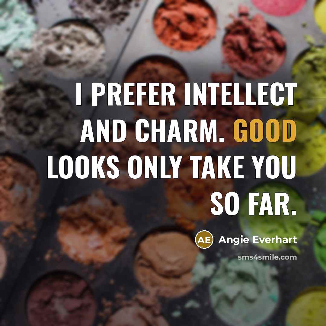 “I prefer intellect and charm. Good looks only take you…” quote by Angie Everhart