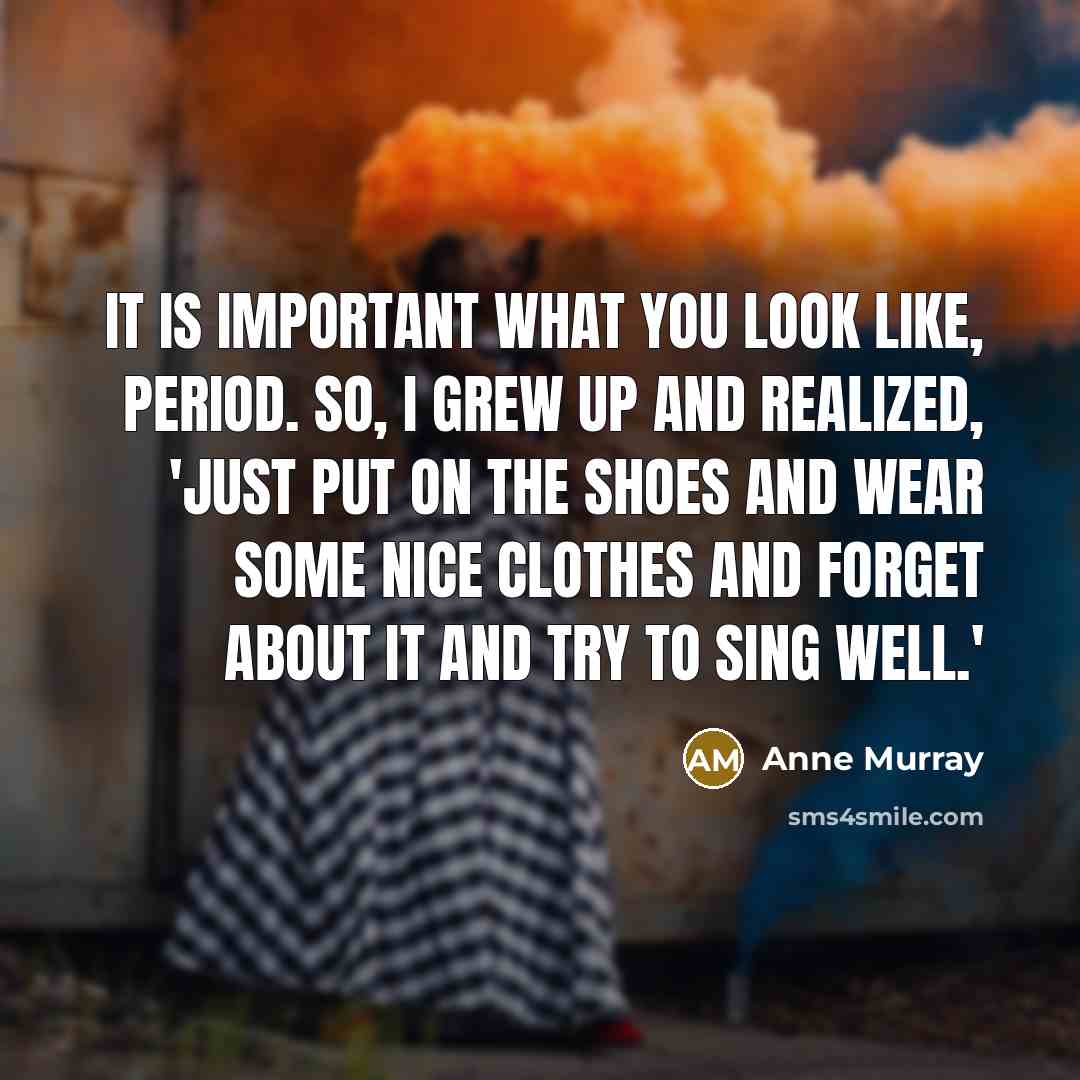 “It is important what you look like, period. So, I…” quote by Anne Murray