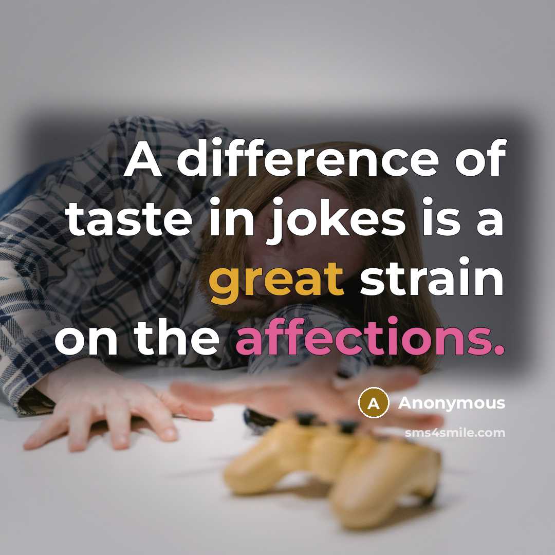 “A difference of taste in jokes is a great strain on the affections.” quote by Anonymous