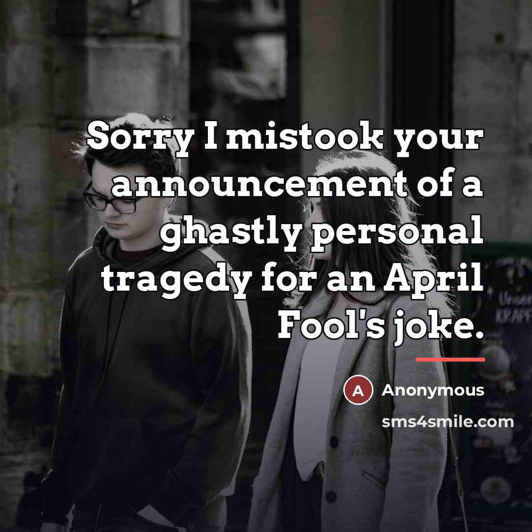 “Sorry I mistook your announcement of a ghastly personal tragedy…” quote by Anonymous