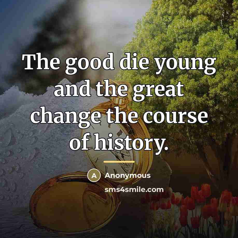 “The good die young and the great change the course…” quote by Anonymous