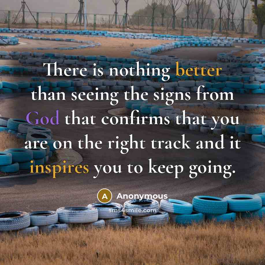 “There is nothing better than seeing the signs from God that confirms that you are on the right track and it inspires you to keep going.” quote by Anonymous
