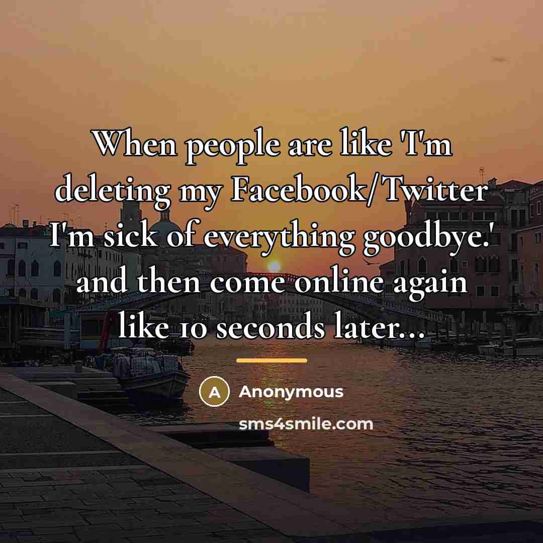 “When people are like 'I'm deleting my Facebook/Twitter I'm sick…” quote by Anonymous