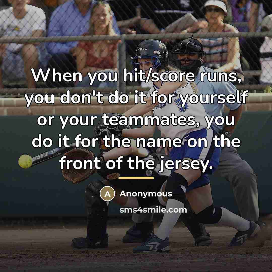 “When you hit/score runs, you don't do it for yourself…” quote by Anonymous