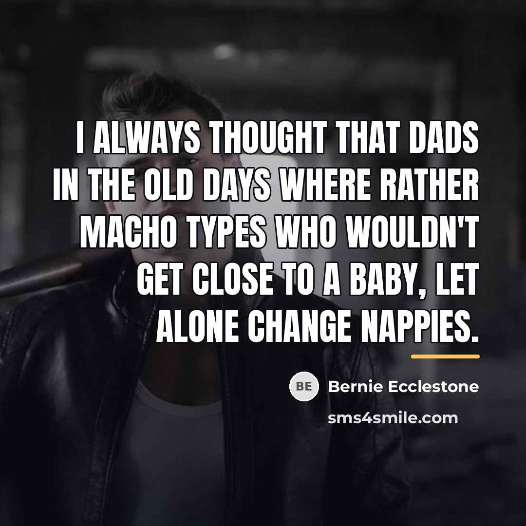 “I always thought that dads in the old days where…” quote by Bernie Ecclestone