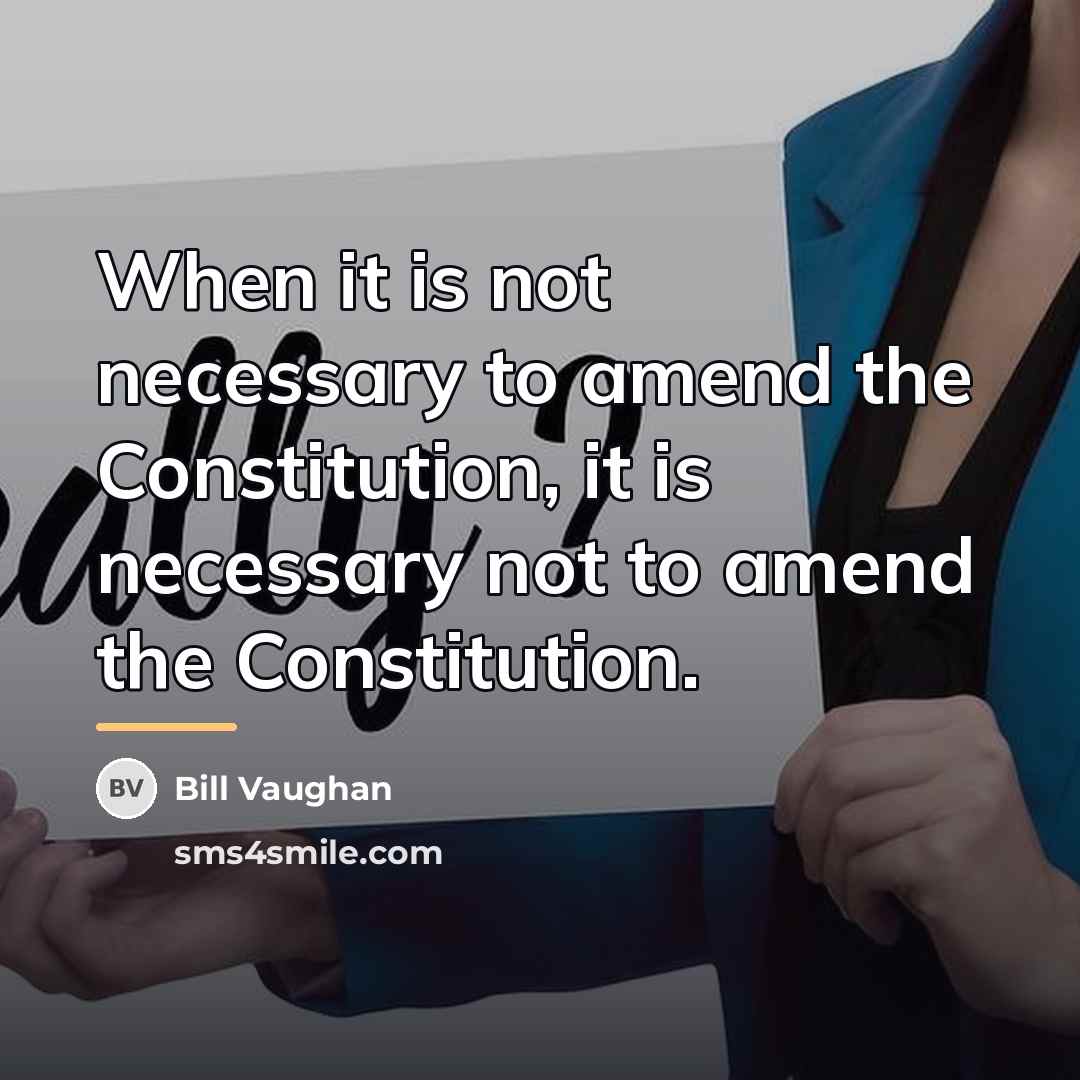 “When it is not necessary to amend the Constitution, it…” quote by Bill Vaughan