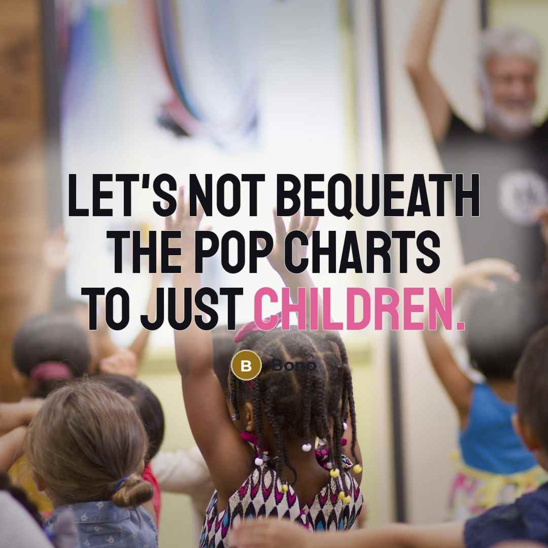 “Let's not bequeath the pop charts to just children.” quote by Bono