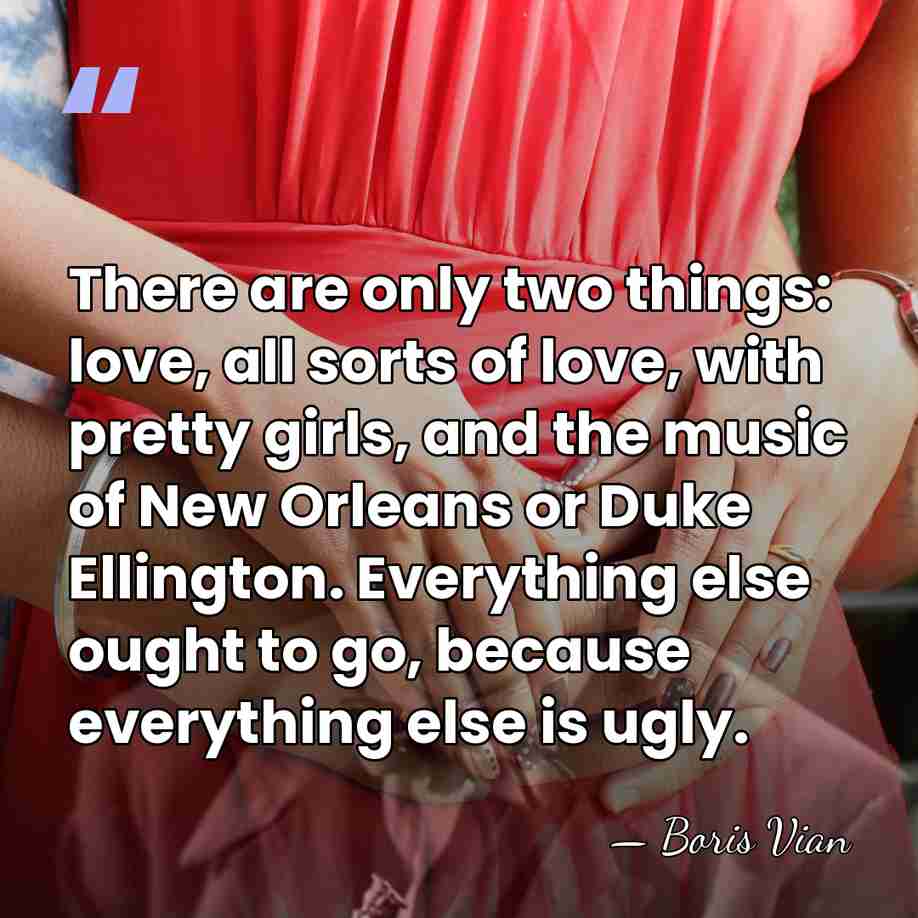 There are only two things: love, all sorts of love, with pretty&hellip; - Boris Vian