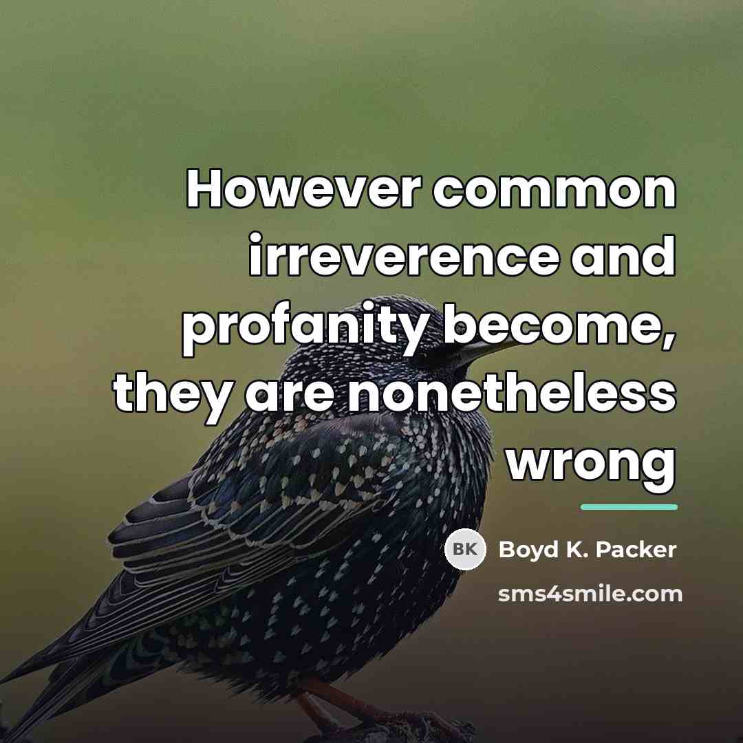 “However common irreverence and profanity become, they are nonetheless wrong…” quote by Boyd K. Packer