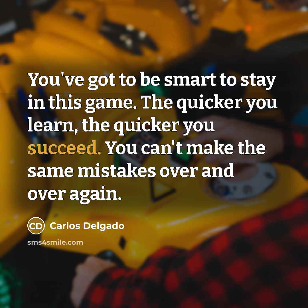 “You've got to be smart to stay in this game.…” quote by Carlos Delgado