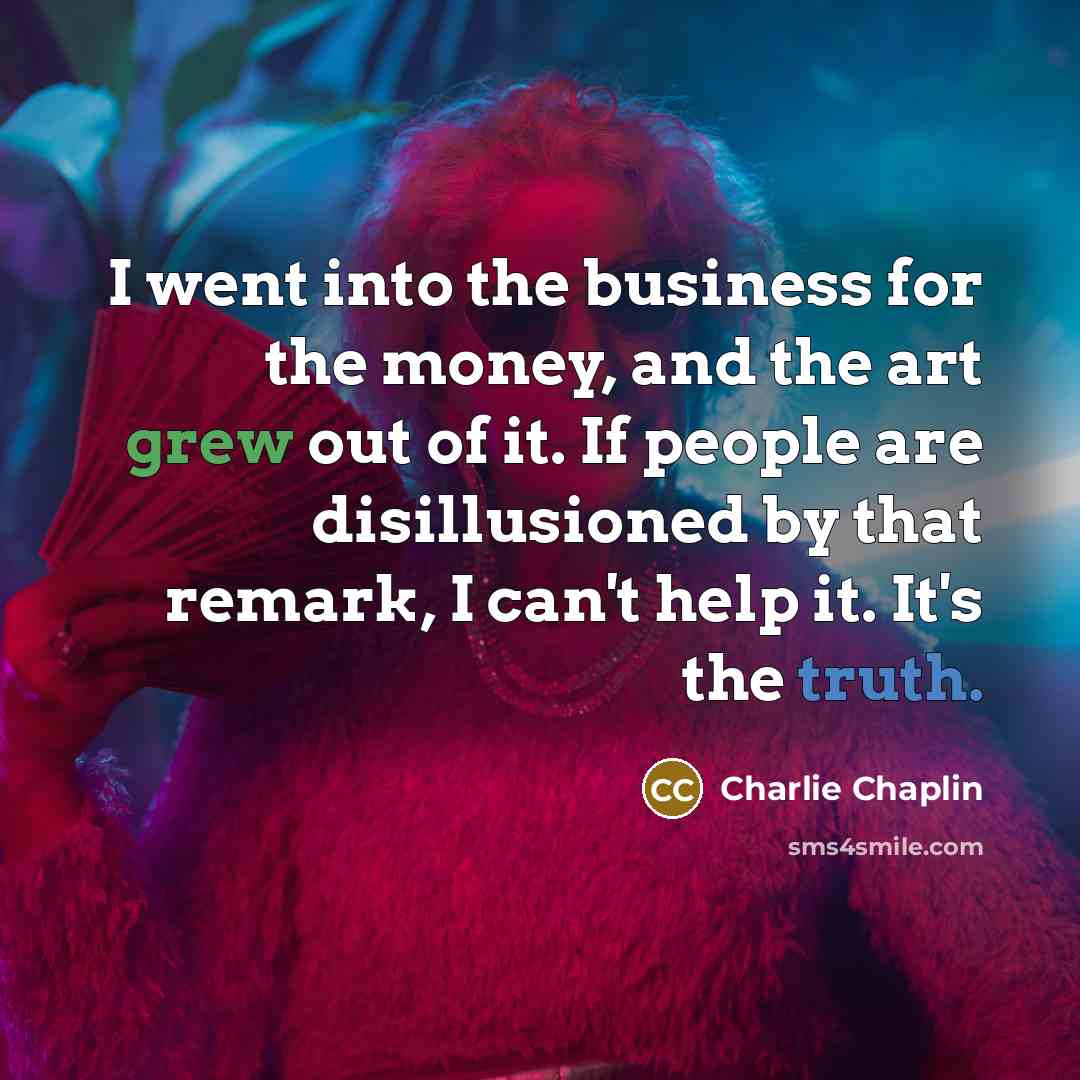 “I went into the business for the money, and the…” quote by Charlie Chaplin