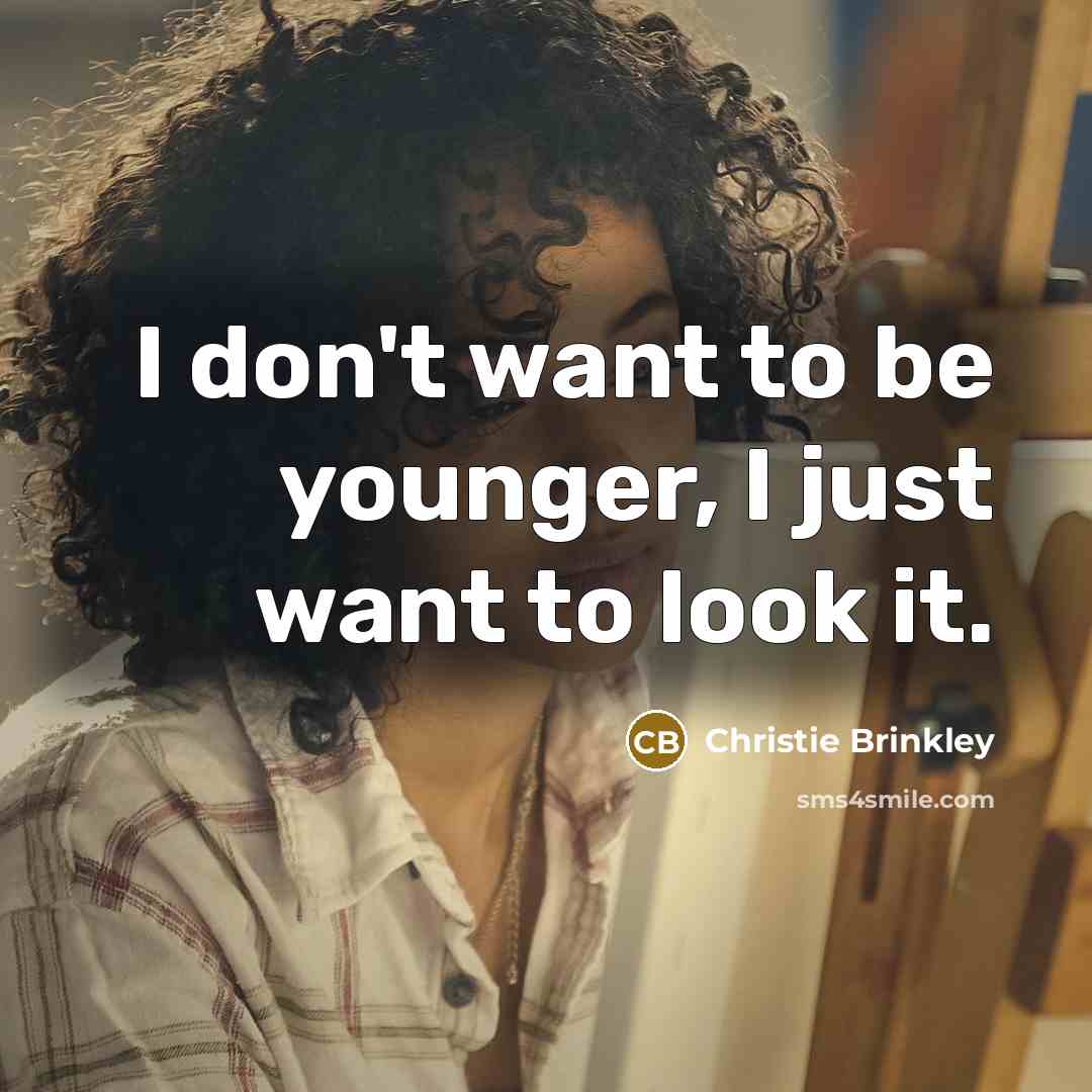 “I don't want to be younger, I just want to…” quote by Christie Brinkley