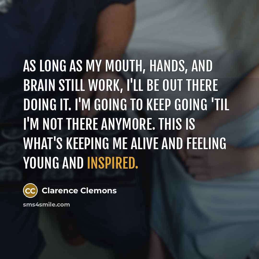 “As long as my mouth, hands, and brain still work,…” quote by Clarence Clemons