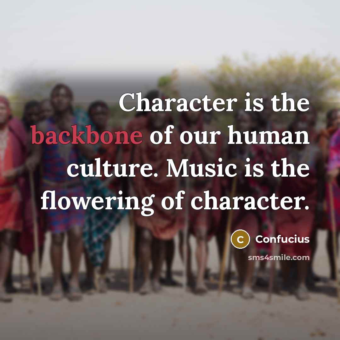 “Character is the backbone of our human culture. Music is…” quote by Confucius