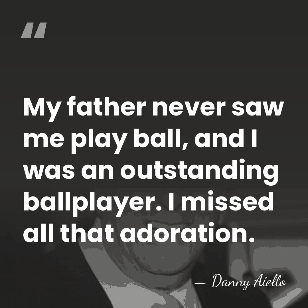 My father never saw me play ball, and I was an outstanding&hellip; - Danny Aiello