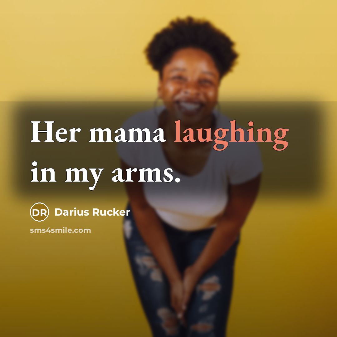 “Her mama laughing in my arms.” quote by Darius Rucker