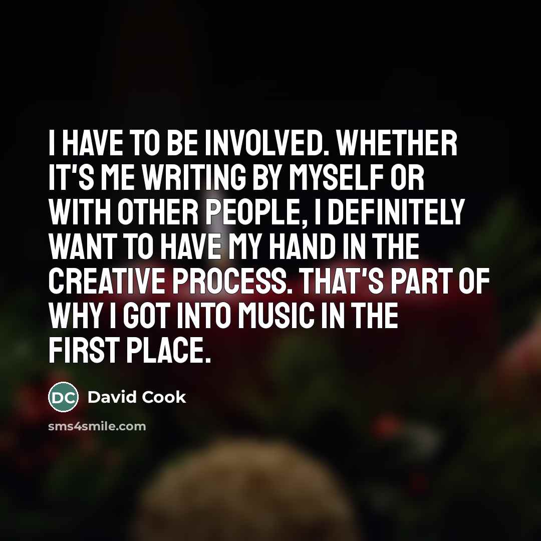 “I have to be involved. Whether it's me writing by…” quote by David Cook