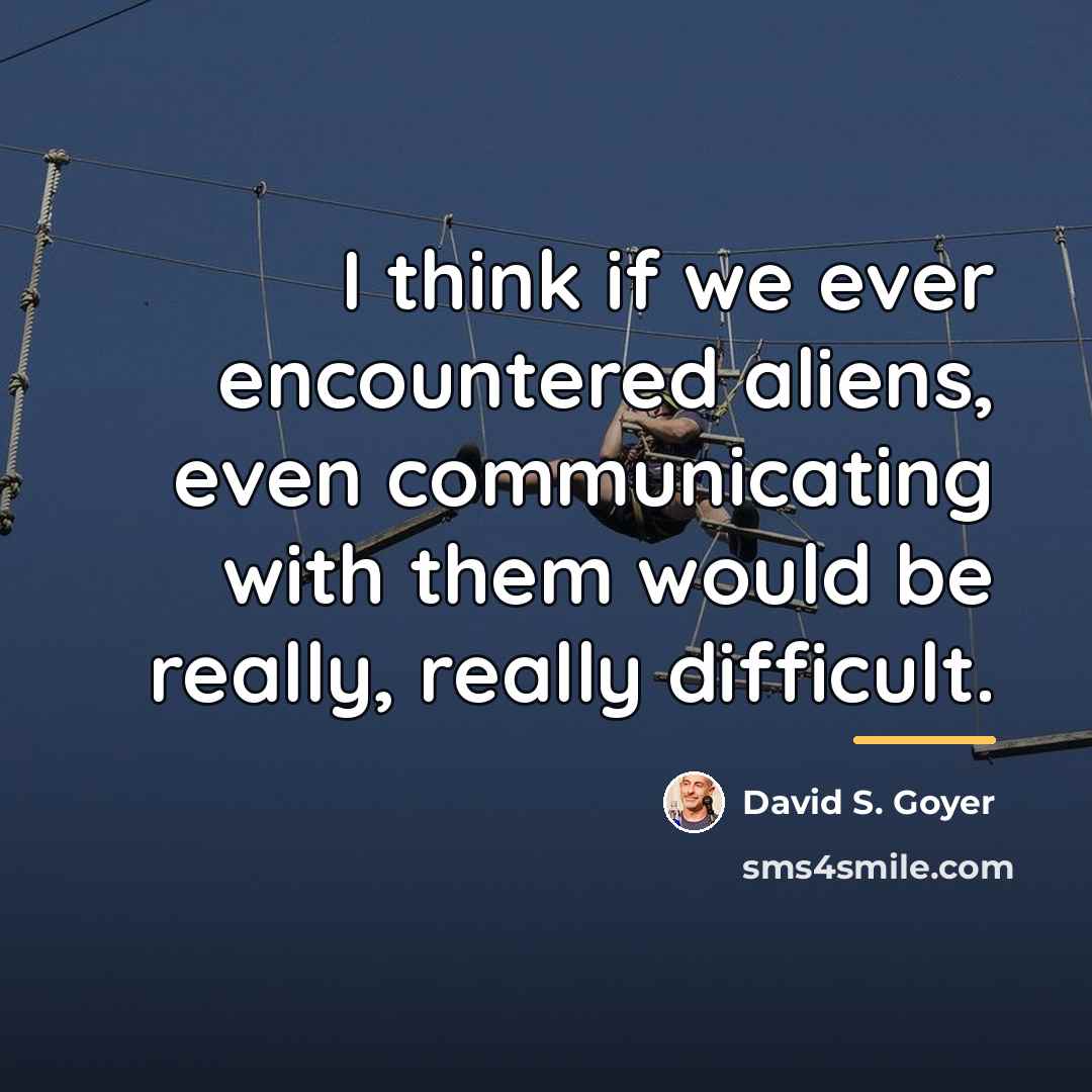 “I think if we ever encountered aliens, even communicating with…” quote by David S. Goyer