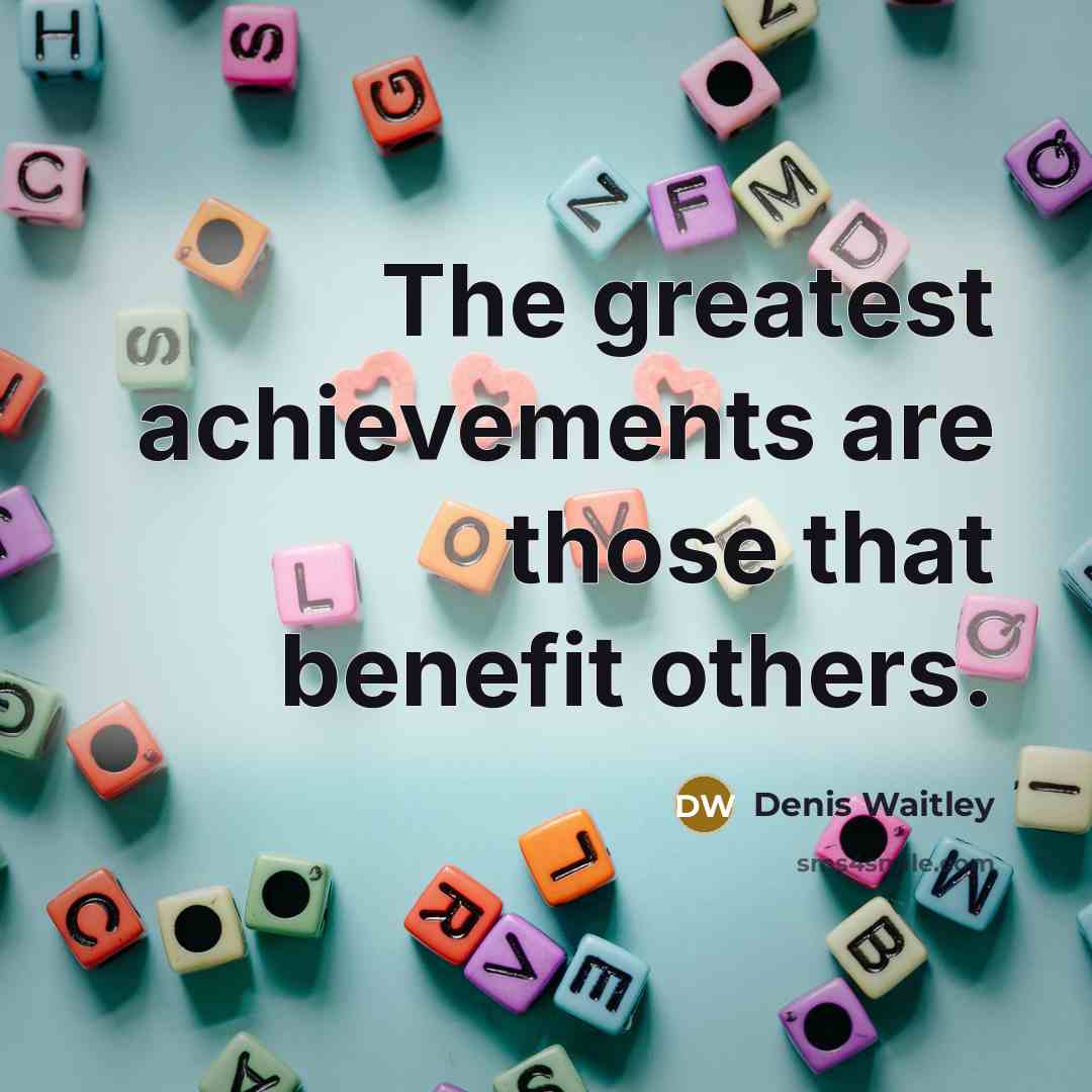 “The greatest achievements are those that benefit others.…” quote by Denis Waitley