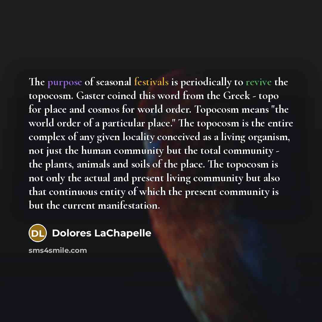 “The purpose of seasonal festivals is periodically to revive the…” quote by Dolores LaChapelle