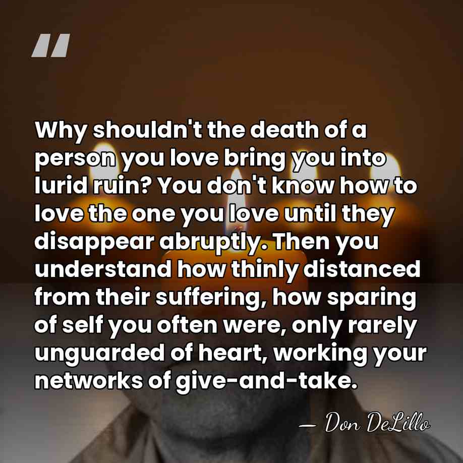 Why shouldn't the death of a person you love bring you into&hellip; - Don DeLillo