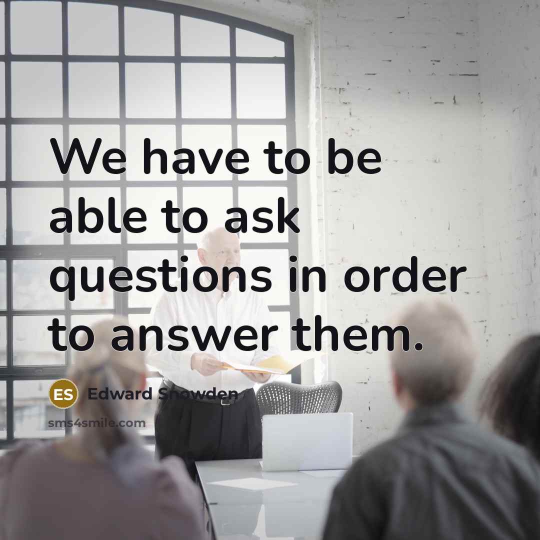 “We have to be able to ask questions in order…” quote by Edward Snowden